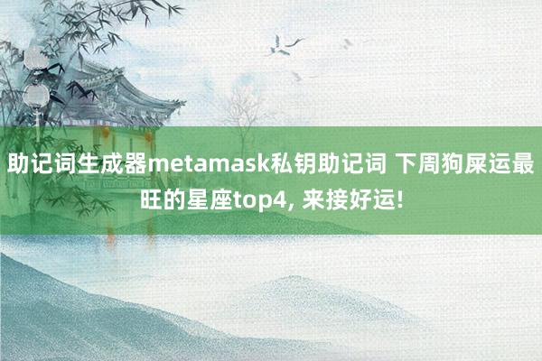 助记词生成器metamask私钥助记词 下周狗屎运最旺的星座top4, 来接好运!