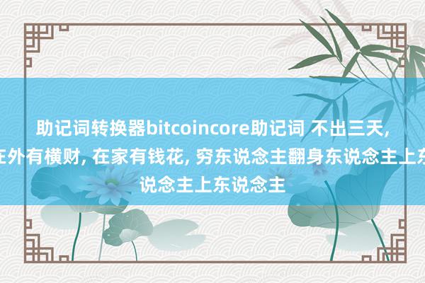 助记词转换器bitcoincore助记词 不出三天, 4生肖在外有横财, 在家有钱花, 穷东说念主翻身东说念主上东说念主