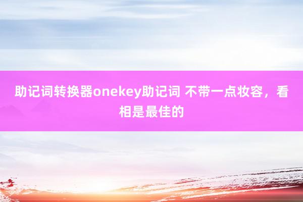 助记词转换器onekey助记词 不带一点妆容，看相是最佳的