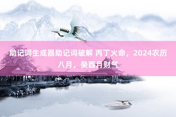 助记词生成器助记词破解 丙丁火命，2024农历八月，癸酉月财气