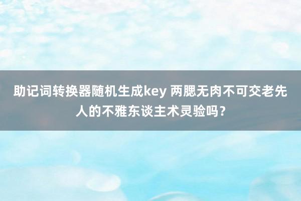 助记词转换器随机生成key 两腮无肉不可交老先人的不雅东谈主术灵验吗？