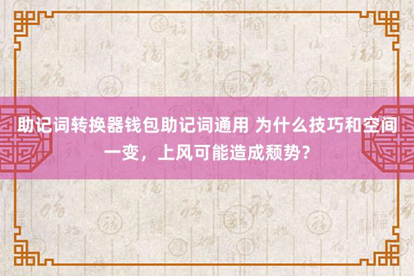 助记词转换器钱包助记词通用 为什么技巧和空间一变，上风可能造成颓势？