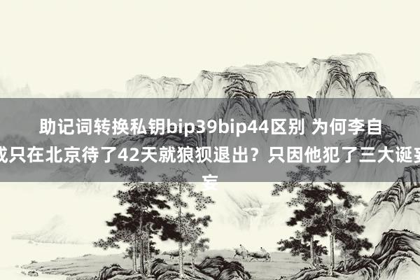 助记词转换私钥bip39bip44区别 为何李自成只在北京待了42天就狼狈退出？只因他犯了三大诞妄