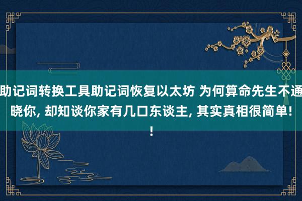 助记词转换工具助记词恢复以太坊 为何算命先生不通晓你, 却知谈你家有几口东谈主, 其实真相很简单!