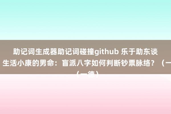 助记词生成器助记词碰撞github 乐于助东谈主、生活小康的男命：盲派八字如何判断钞票脉络？（一德）