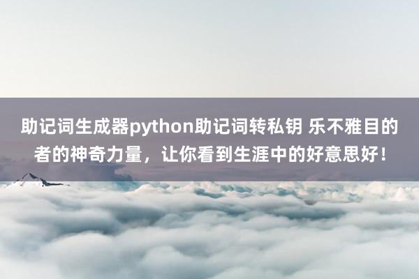 助记词生成器python助记词转私钥 乐不雅目的者的神奇力量，让你看到生涯中的好意思好！