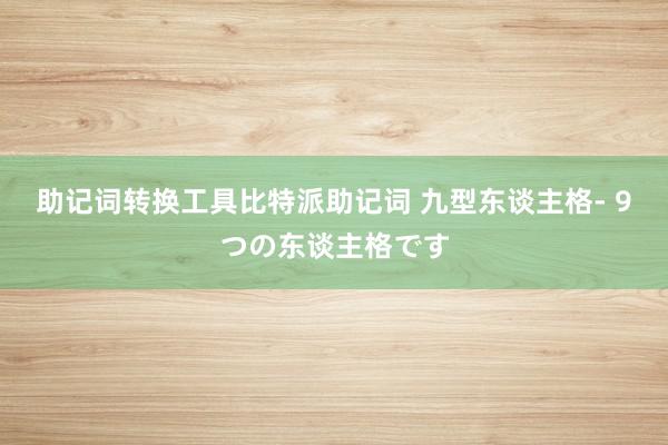 助记词转换工具比特派助记词 九型东谈主格- 9つの东谈主格です