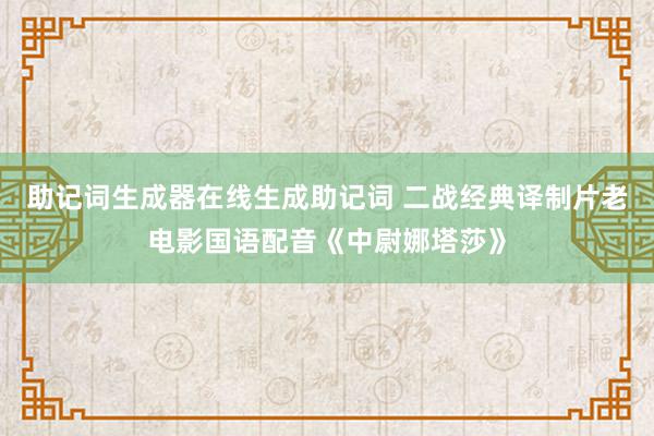 助记词生成器在线生成助记词 二战经典译制片老电影国语配音《中尉娜塔莎》