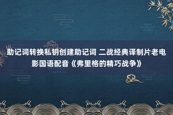 助记词转换私钥创建助记词 二战经典译制片老电影国语配音《弗里格的精巧战争》